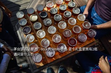 茅臺鎮(zhèn)古法釀酒廠60慶典500ml價格 是個禮盒里面有2瓶 請問是什么價