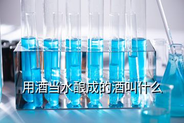 用酒當水釀成的酒叫什么