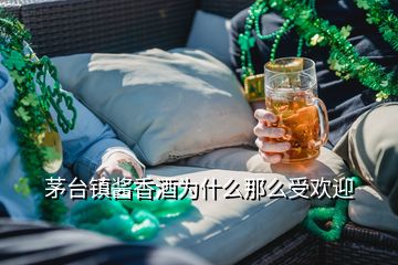 茅臺鎮(zhèn)醬香酒為什么那么受歡迎