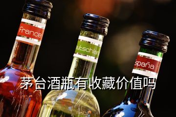 茅臺(tái)酒瓶有收藏價(jià)值嗎