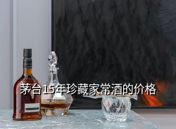 茅臺(tái)15年珍藏家常酒的價(jià)格