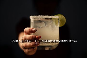 有品酒人士出來說一下口子窖迎駕貢酒金徽酒哪個(gè)酒好喝