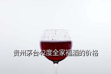 貴州茅臺(tái)42度全家福酒的價(jià)格