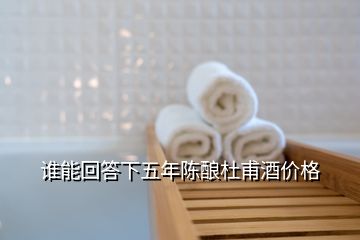 誰能回答下五年陳釀杜甫酒價(jià)格