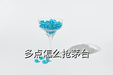 多點(diǎn)怎么搶茅臺(tái)