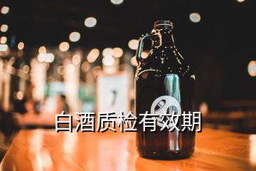 白酒質(zhì)檢有效期