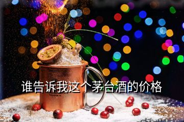 誰告訴我這個(gè)茅臺酒的價(jià)格