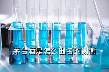 茅臺酒是怎么出名的謝謝