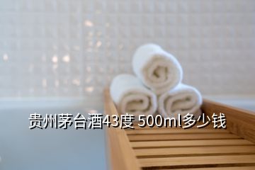 貴州茅臺(tái)酒43度 500ml多少錢