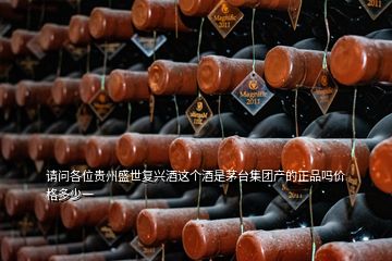 請(qǐng)問各位貴州盛世復(fù)興酒這個(gè)酒是茅臺(tái)集團(tuán)產(chǎn)的正品嗎價(jià)格多少一