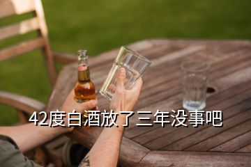 42度白酒放了三年沒事吧