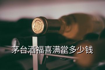 茅臺酒福喜滿堂多少錢