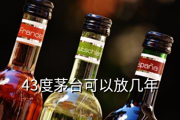 43度茅臺(tái)可以放幾年