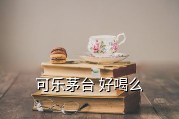 可樂茅臺 好喝么