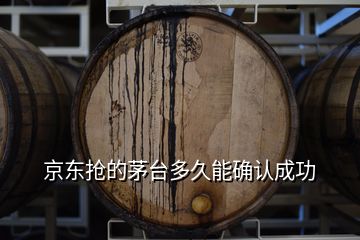 京東搶的茅臺(tái)多久能確認(rèn)成功