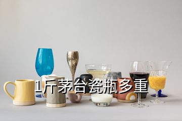 1斤茅臺(tái)瓷瓶多重