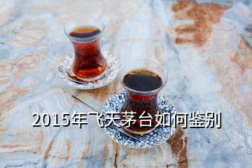 2015年飛天茅臺如何鑒別