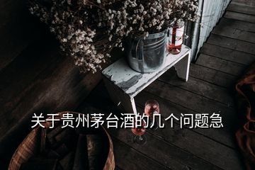 關(guān)于貴州茅臺酒的幾個問題急