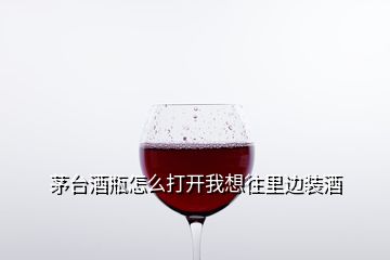 茅臺(tái)酒瓶怎么打開(kāi)我想往里邊裝酒