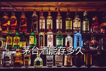 茅臺(tái)酒能存多久