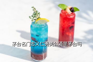 茅臺(tái)名門(mén)忠義仁勇關(guān)公酒是茅臺(tái)嗎