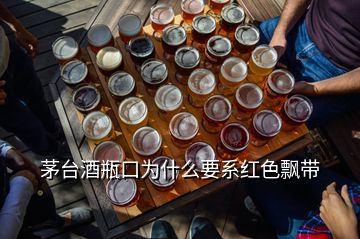 茅臺酒瓶口為什么要系紅色飄帶