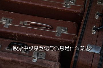 股票中股息登記與派息是什么意思