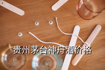 貴州茅臺神舟酒價格