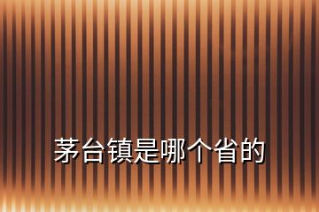 茅臺(tái)鎮(zhèn)是哪個(gè)省的