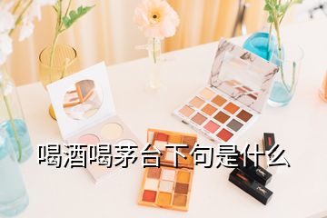 喝酒喝茅臺(tái)下句是什么