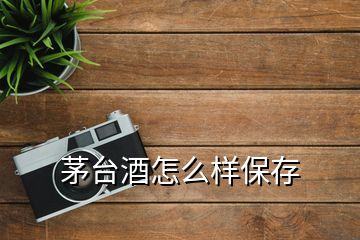 茅臺(tái)酒怎么樣保存