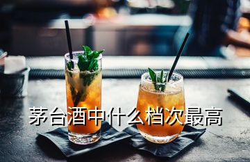 茅臺酒中什么檔次最高