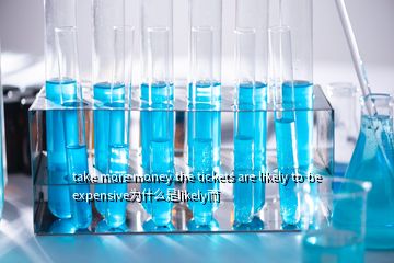 take more money the tickets are likely to be expensive為什么是likely而