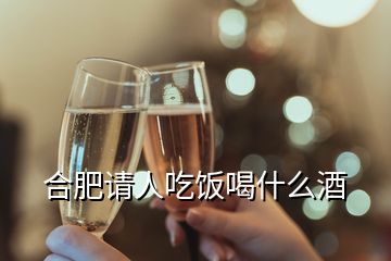 合肥請(qǐng)人吃飯喝什么酒