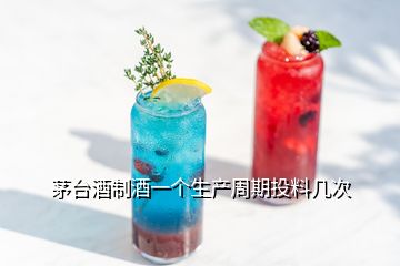 茅臺酒制酒一個生產(chǎn)周期投料幾次