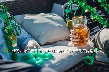 請問96年的貴州茅臺紙盒53度珍品多少錢飛天的謝謝