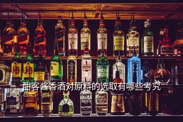 酣客醬香酒對(duì)原料的選取有哪些考究