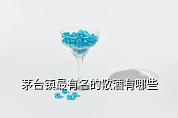 茅臺(tái)鎮(zhèn)最有名的散酒有哪些