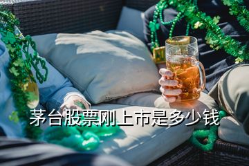 茅臺(tái)股票剛上市是多少錢