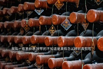 我有一瓶茅臺(tái)酒79 年的不知道是真假怎么辨別真假啦