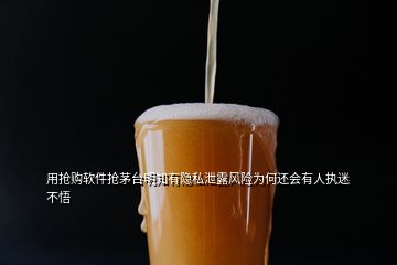 用搶購軟件搶茅臺(tái)明知有隱私泄露風(fēng)險(xiǎn)為何還會(huì)有人執(zhí)迷不悟