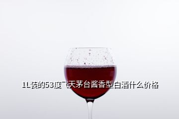 1L裝的53度飛天茅臺醬香型白酒什么價格