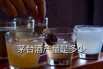 茅臺酒產(chǎn)量是多少