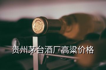 貴州茅臺(tái)酒廠高粱價(jià)格