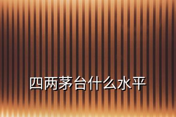 四兩茅臺(tái)什么水平