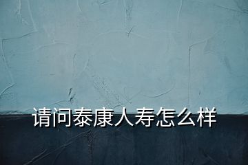 請問泰康人壽怎么樣