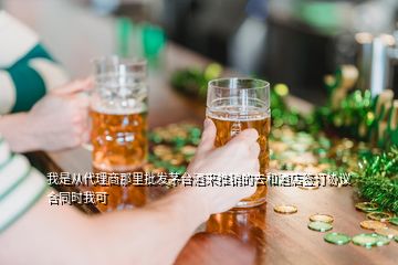 我是從代理商那里批發(fā)茅臺(tái)酒來(lái)推銷的去和酒店簽訂協(xié)議合同時(shí)我可