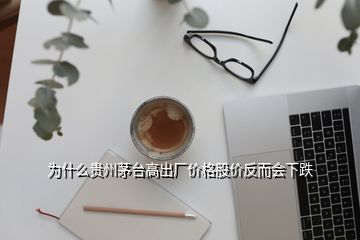 為什么貴州茅臺(tái)高出廠價(jià)格股價(jià)反而會(huì)下跌