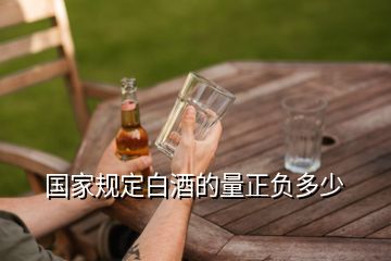 國家規(guī)定白酒的量正負(fù)多少