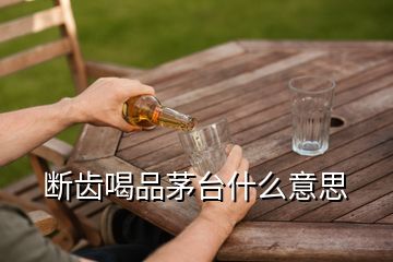 斷齒喝品茅臺什么意思